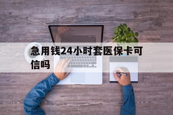 无为最新急用钱24小时套医保卡可信吗方法分析(最方便真实的无为急用钱套医保卡联系方式v渠道方法)