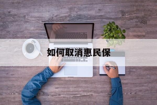 无为最新如何取消惠民保方法分析(最方便真实的无为如何取消惠民保自动续费方法)
