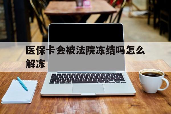 无为最新医保卡会被法院冻结吗怎么解冻方法分析(最方便真实的无为医保卡是否会被冻结方法)