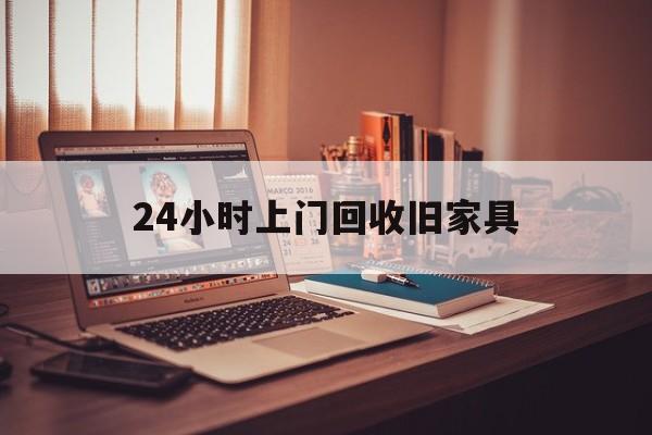 无为最新24小时上门回收旧家具方法分析(最方便真实的无为附近上门回收旧家具方法)