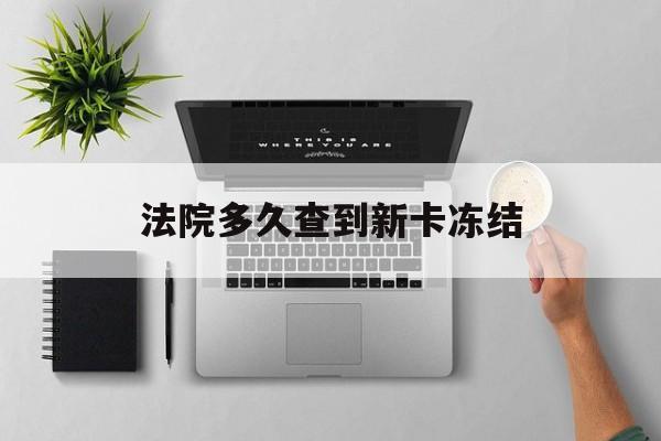 无为最新法院多久查到新卡冻结方法分析(最方便真实的无为法院多久查到新卡冻结记录方法)
